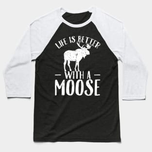 Life is better with a moose Baseball T-Shirt